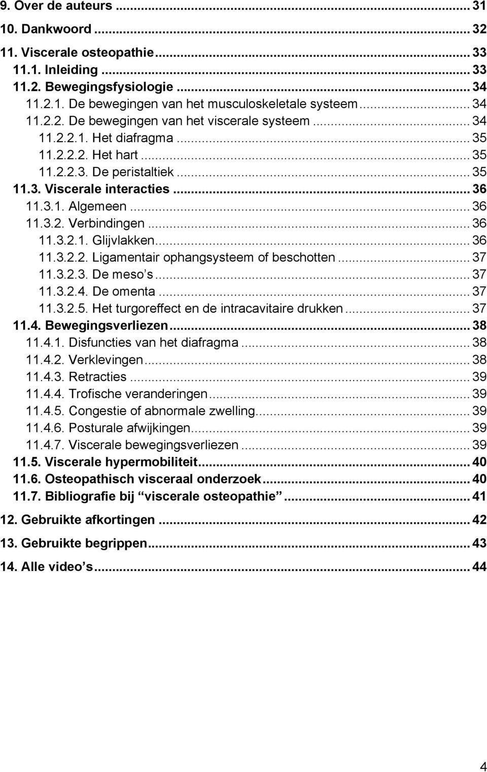 .. 36 11.3.2.2. Ligamentair ophangsysteem of beschotten... 37 11.3.2.3. De meso s... 37 11.3.2.4. De omenta... 37 11.3.2.5. Het turgoreffect en de intracavitaire drukken... 37 11.4. Bewegingsverliezen.