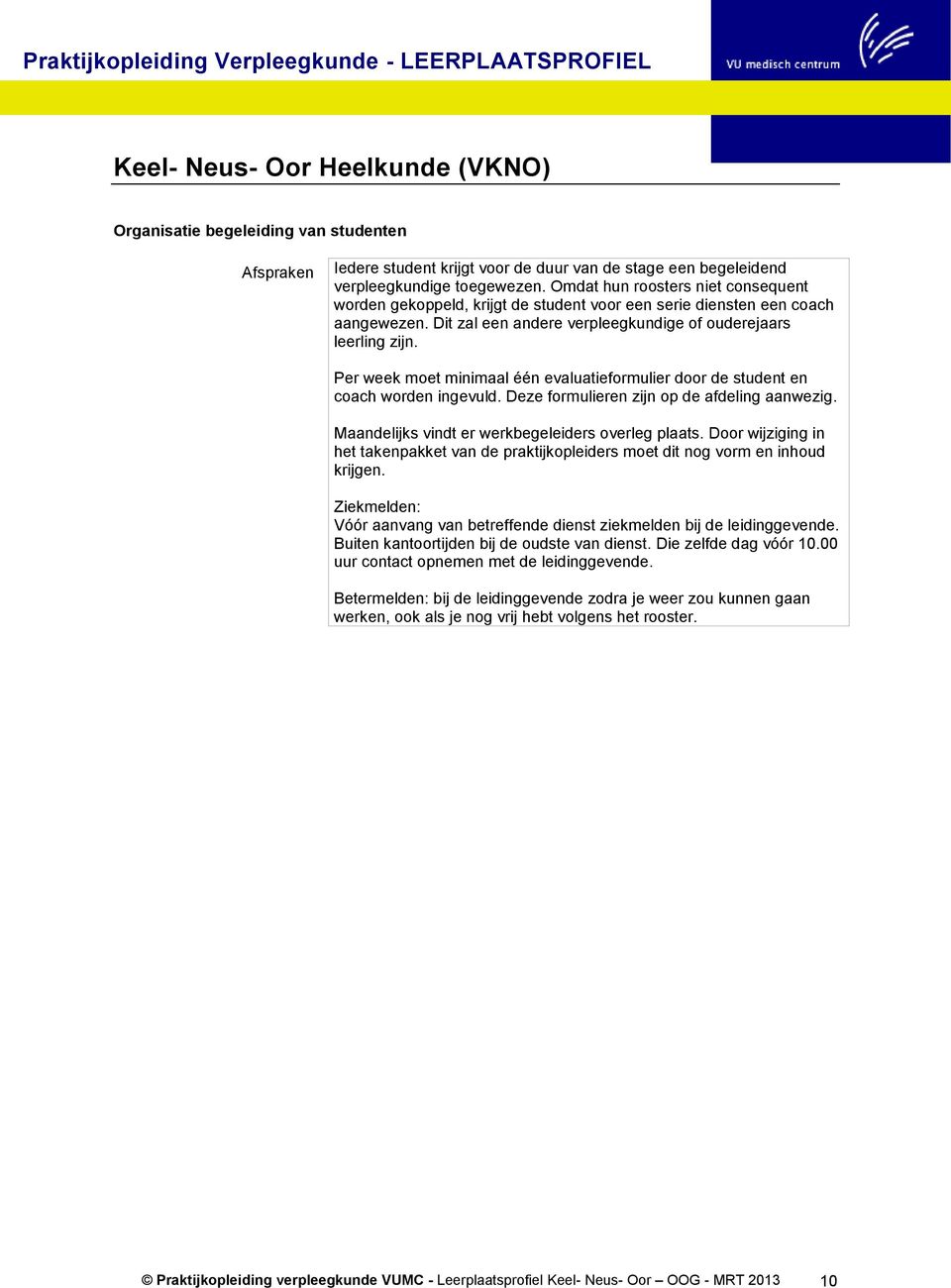 Per week moet minimaal één evaluatieformulier door de student en coach worden ingevuld. Deze formulieren zijn op de afdeling aanwezig. Maandelijks vindt er werkbegeleiders overleg plaats.