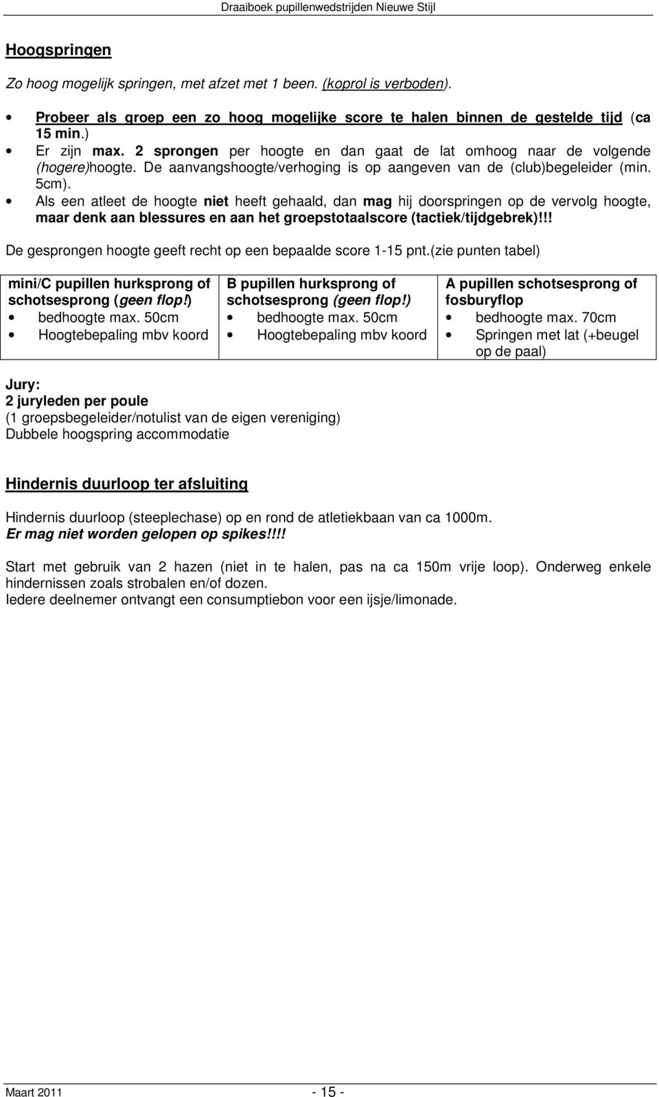 Als een atleet de hoogte niet heeft gehaald, dan mag hij doorspringen op de vervolg hoogte, maar denk aan blessures en aan het groepstotaalscore (tactiek/tijdgebrek)!