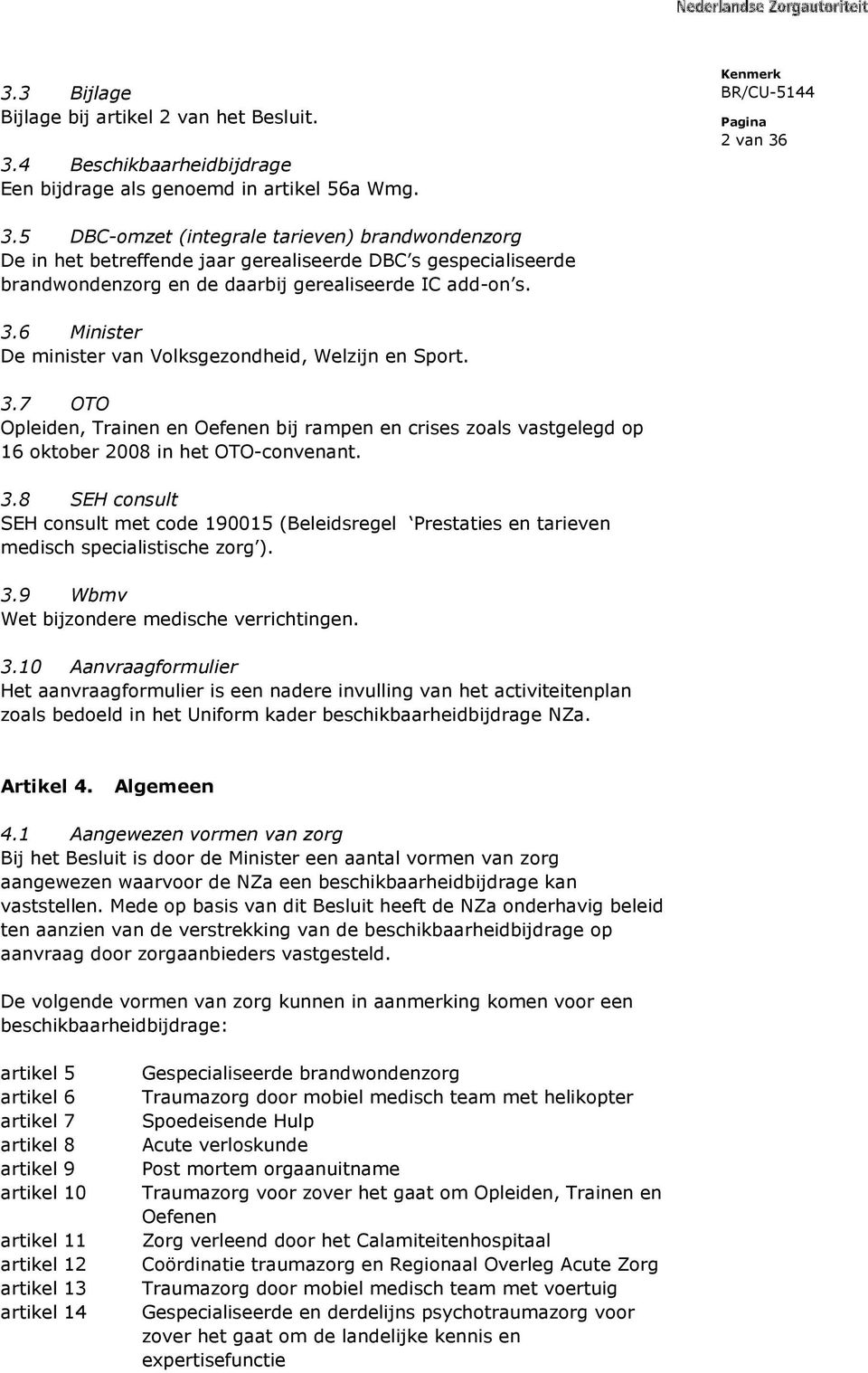 6 Minister De minister van Volksgezondheid, Welzijn en Sport. 3.7 OTO Opleiden, Trainen en Oefenen bij rampen en crises zoals vastgelegd op 16 oktober 2008 in het OTO-convenant. 3.8 SEH consult SEH consult met code 190015 (Beleidsregel Prestaties en tarieven medisch specialistische zorg ).