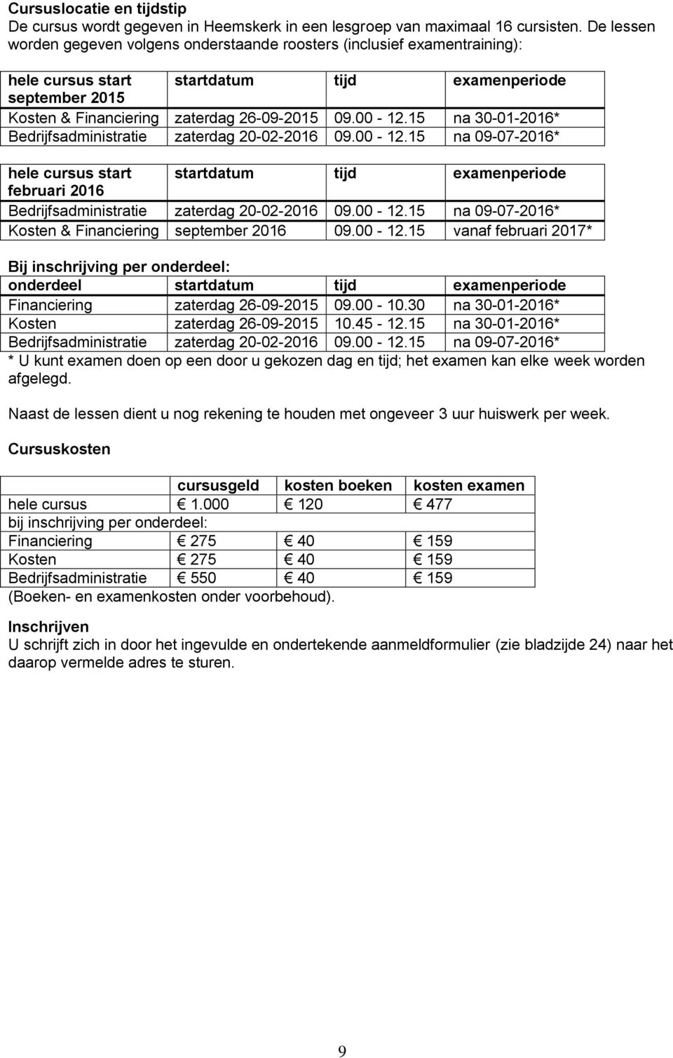 15 na 30-01-2016* Bedrijfsadministratie zaterdag 20-02-2016 09.00-12.15 na 09-07-2016* hele cursus start startdatum tijd examenperiode februari 2016 Bedrijfsadministratie zaterdag 20-02-2016 09.00-12.15 na 09-07-2016* Kosten & Financiering september 2016 09.