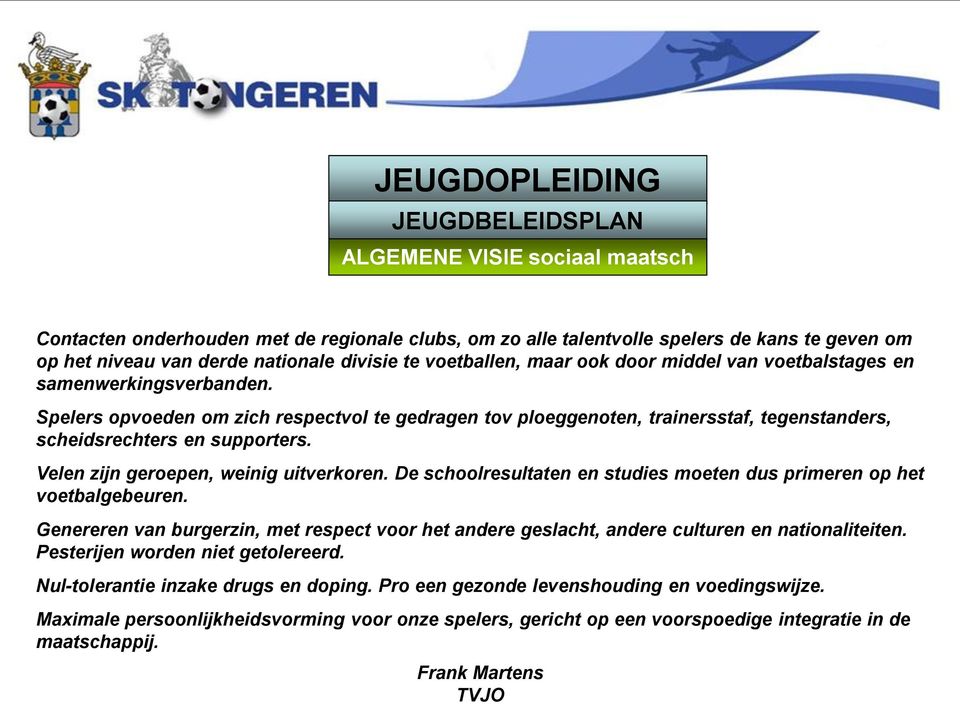 Spelers opvoeden om zich respectvol te gedragen tov ploeggenoten, trainersstaf, tegenstanders, scheidsrechters en supporters. Velen zijn geroepen, weinig uitverkoren.