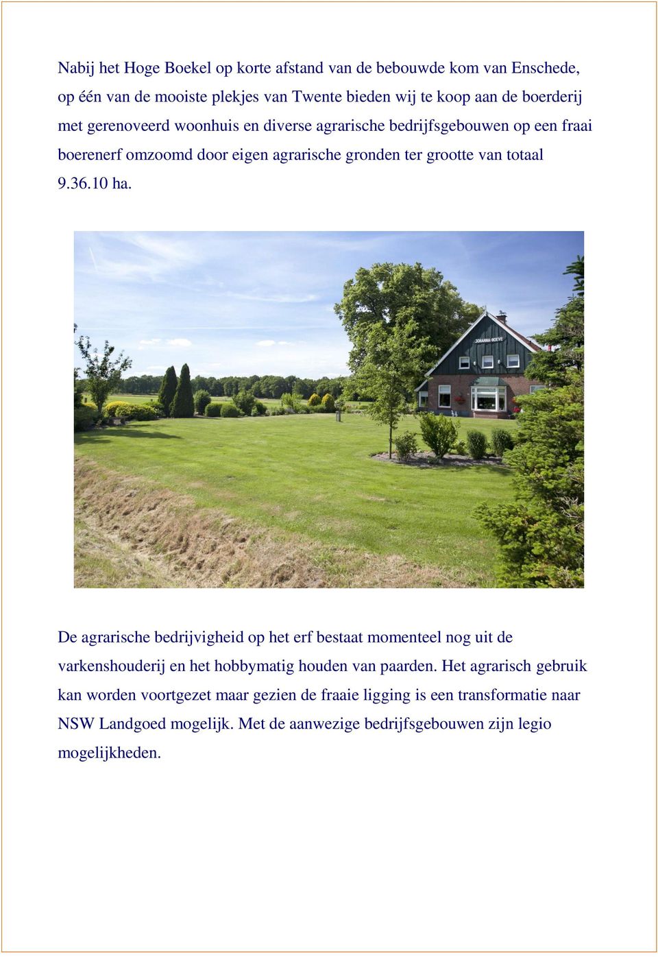 10 ha. De agrarische bedrijvigheid op het erf bestaat momenteel nog uit de varkenshouderij en het hobbymatig houden van paarden.