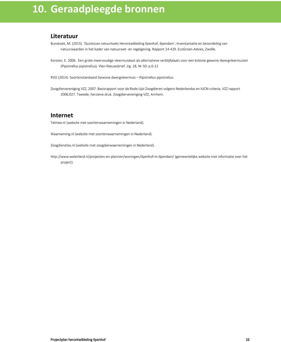 Korsten, E. 2006. Een grote meervoudige vleermuiskast als alternatieve verblijfplaats voor een kolonie gewone dwergvleermuizen (Pipistrellus pipistrellus). Vlen-Nieuwsbrief. Jrg. 18, Nr 50: p.