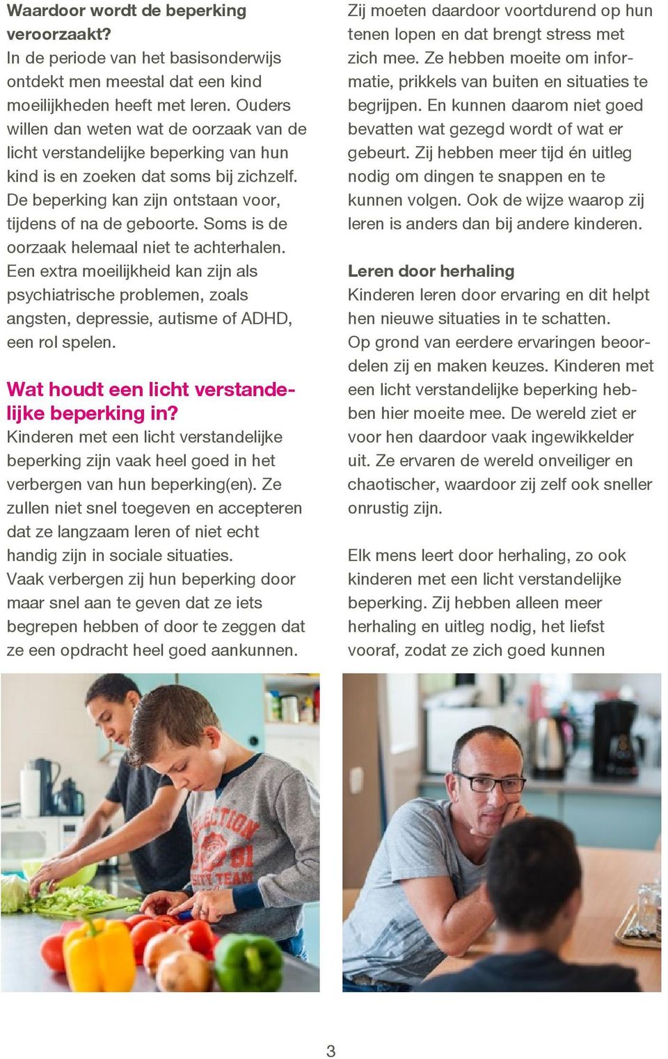 Soms is de oorzaak helemaal niet te achterhalen. Een extra moeilijkheid kan zijn als psychiatrische problemen, zoals angsten, depressie, autisme of ADHD, een rol spelen.