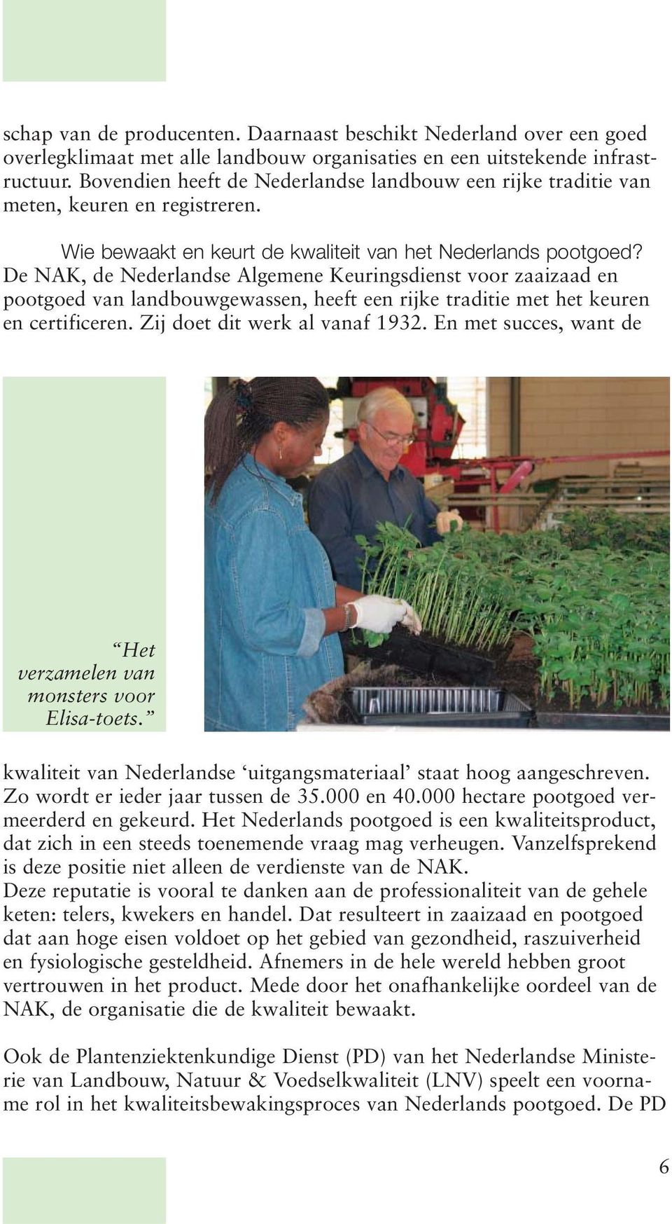 De NAK, de Nederlandse Algemene Keuringsdienst voor zaaizaad en pootgoed van landbouwgewassen, heeft een rijke traditie met het keuren en certificeren. Zij doet dit werk al vanaf 1932.