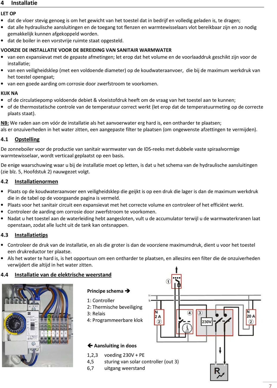 VOORZIE DE INSTALLATIE VOOR DE BEREIDING VAN SANITAIR WARMWATER van een expansievat met de gepaste afmetingen; let erop dat het volume en de voorlaaddruk geschikt zijn voor de installatie; van een