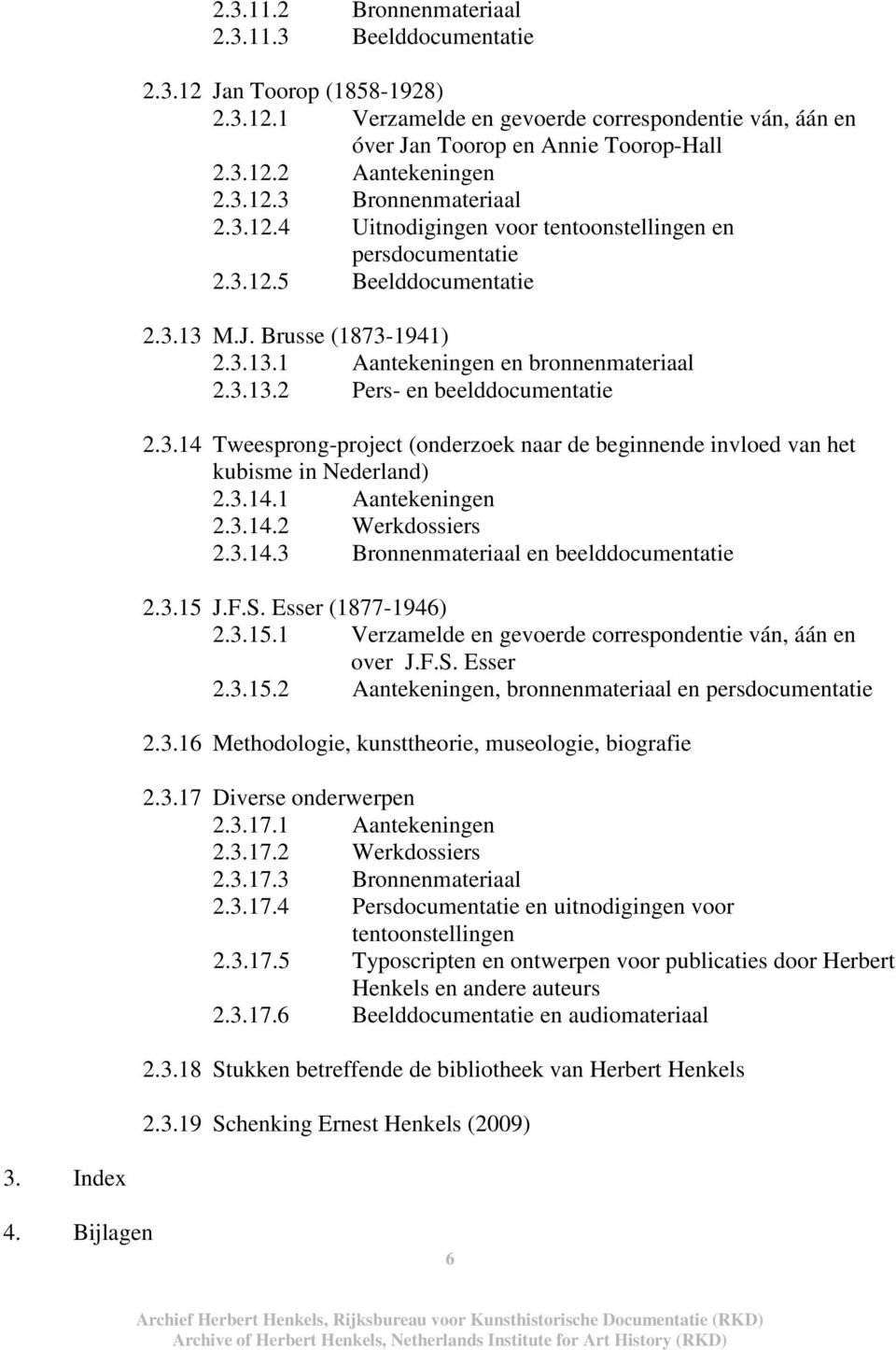 3.14 Tweesprong-project (onderzoek naar de beginnende invloed van het kubisme in Nederland) 2.3.14.1 Aantekeningen 2.3.14.2 Werkdossiers 2.3.14.3 Bronnenmateriaal en beelddocumentatie 2.3.15 J.F.S.