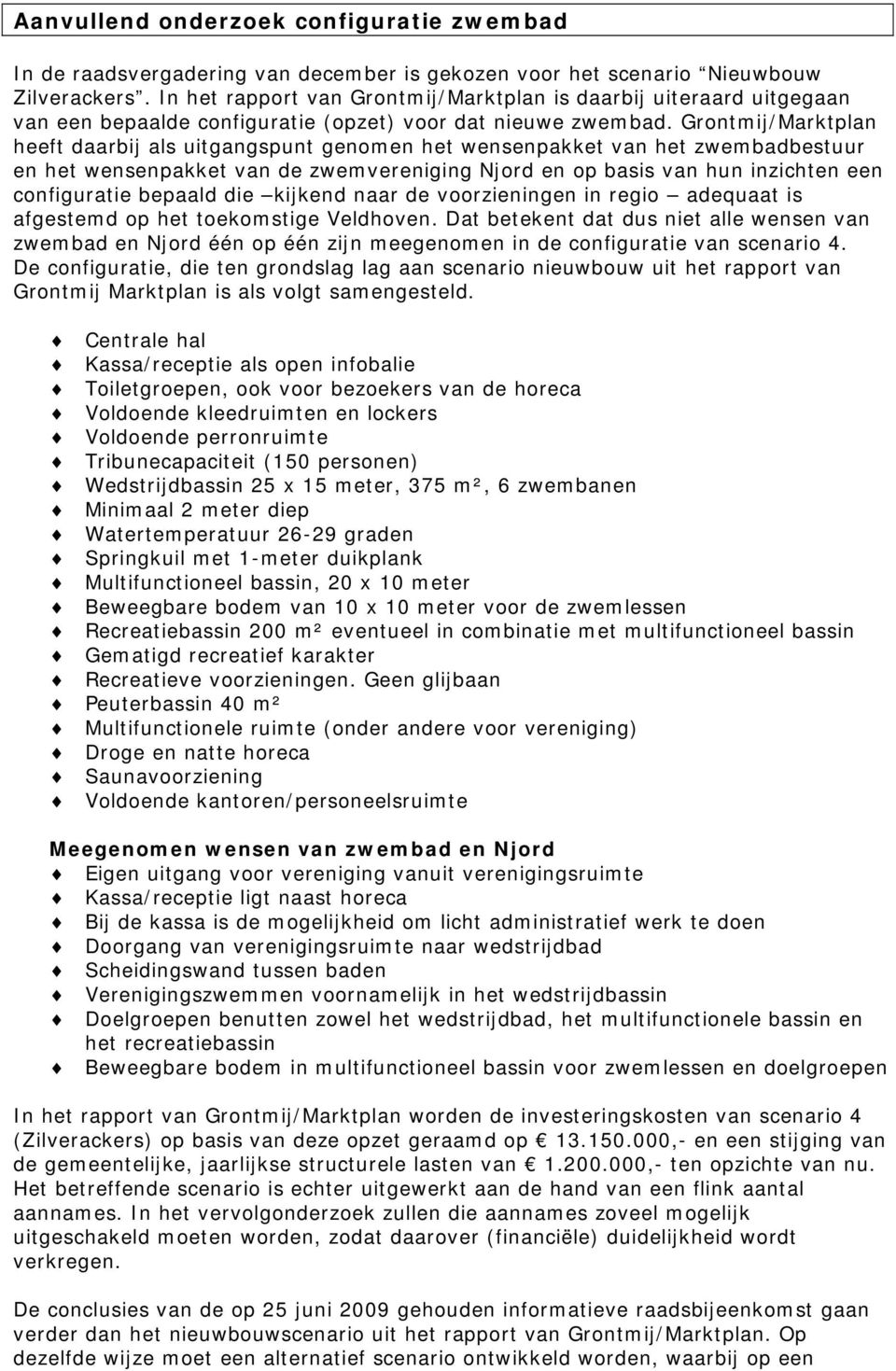 Grontmij/Marktplan heeft daarbij als uitgangspunt genomen het wensenpakket van het zwembadbestuur en het wensenpakket van de zwemvereniging Njord en op basis van hun inzichten een configuratie