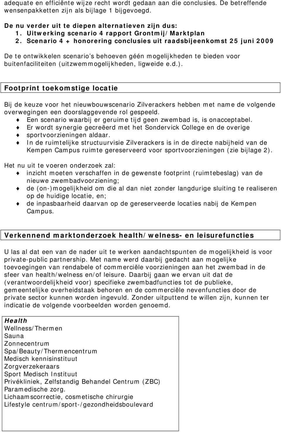 Scenario 4 + honorering conclusies uit raadsbijeenkomst 25 juni 2009 De te ontwikkelen scenario s behoeven géén mogelijkheden te bieden voor buitenfaciliteiten (uitzwemmogelijkheden, ligweide e.d.).