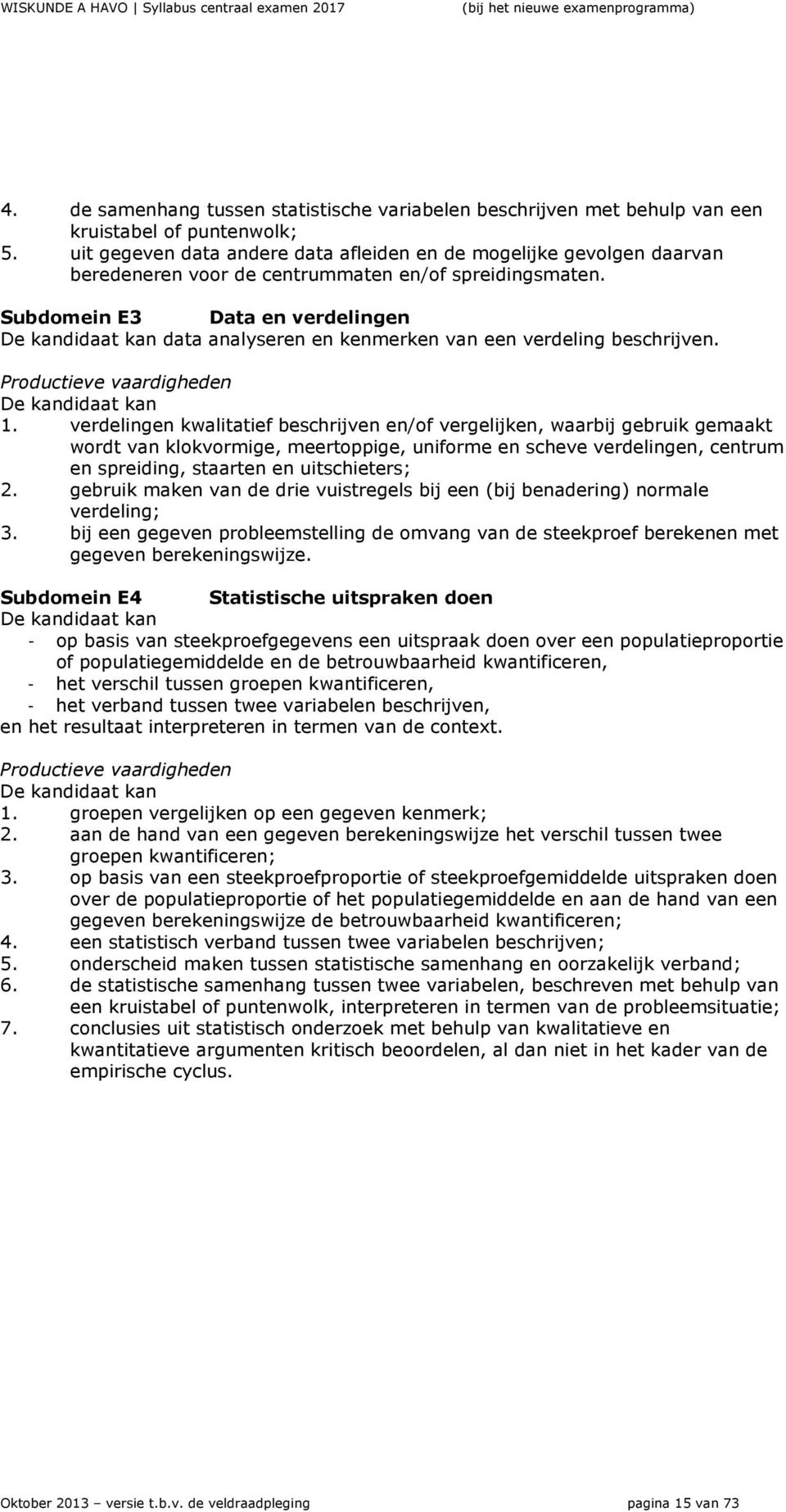 Subdomein E3 Data en verdelingen De kandidaat kan data analyseren en kenmerken van een verdeling beschrijven. Productieve vaardigheden De kandidaat kan 1.