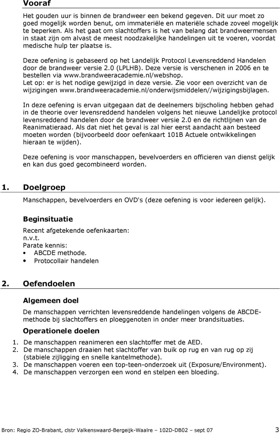 Deze oefening is gebaseerd op het Landelijk Protocol Levensreddend Handelen door de brandweer versie 2.0 (LPLHB). Deze versie is verschenen in 2006 en te bestellen via www.brandweeracademie.