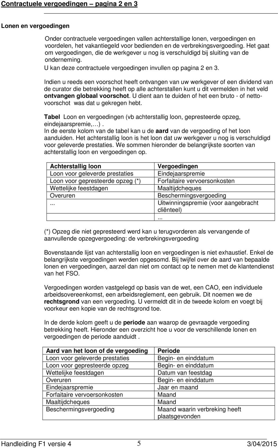 Indien u reeds een voorschot heeft ontvangen van uw werkgever of een dividend van de curator die betrekking heeft op alle achterstallen kunt u dit vermelden in het veld ontvangen globaal voorschot.