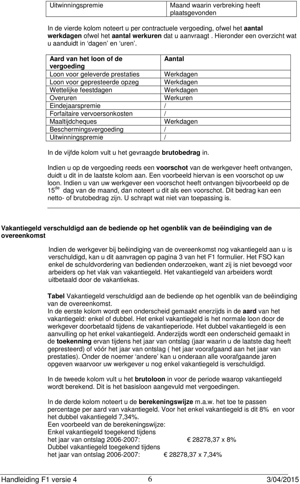 Aard van het loon of de Aantal vergoeding Loon voor geleverde prestaties Werkdagen Loon voor gepresteerde opzeg Werkdagen Wettelijke feestdagen Werkdagen Overuren Werkuren Eindejaarspremie /