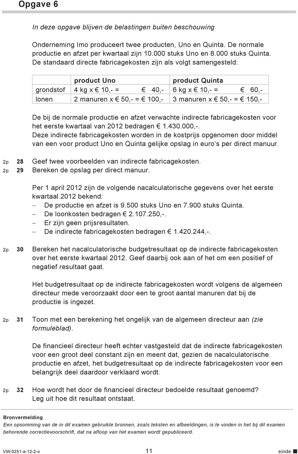 De standaard directe fabricagekosten zijn als volgt samengesteld: product Uno product Quinta grondstof 4 kg x 10,- = 40,- 6 kg x 10,- = 60,- lonen 2 manuren x 50,- = 100,- 3 manuren x 50,- = 150,- De