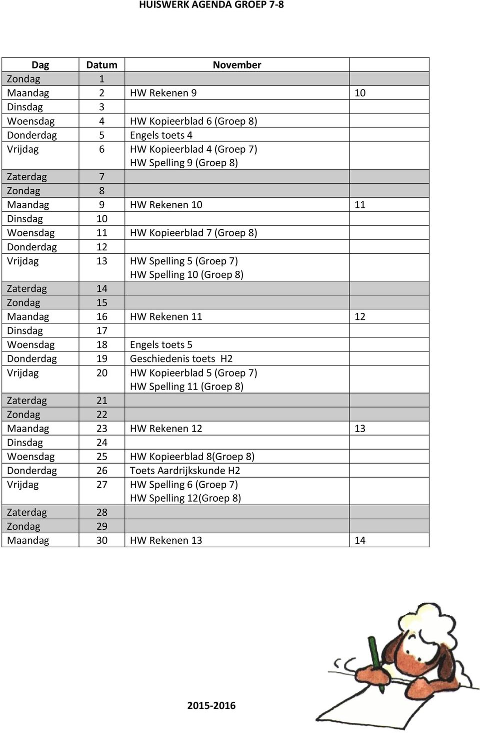 Maandag 16 HW Rekenen 11 12 Dinsdag 17 Woensdag 18 Engels toets 5 Donderdag 19 Geschiedenis toets H2 Vrijdag 20 HW Kopieerblad 5 (Groep 7) HW Spelling 11 (Groep 8) Zaterdag 21 Zondag 22 Maandag 23