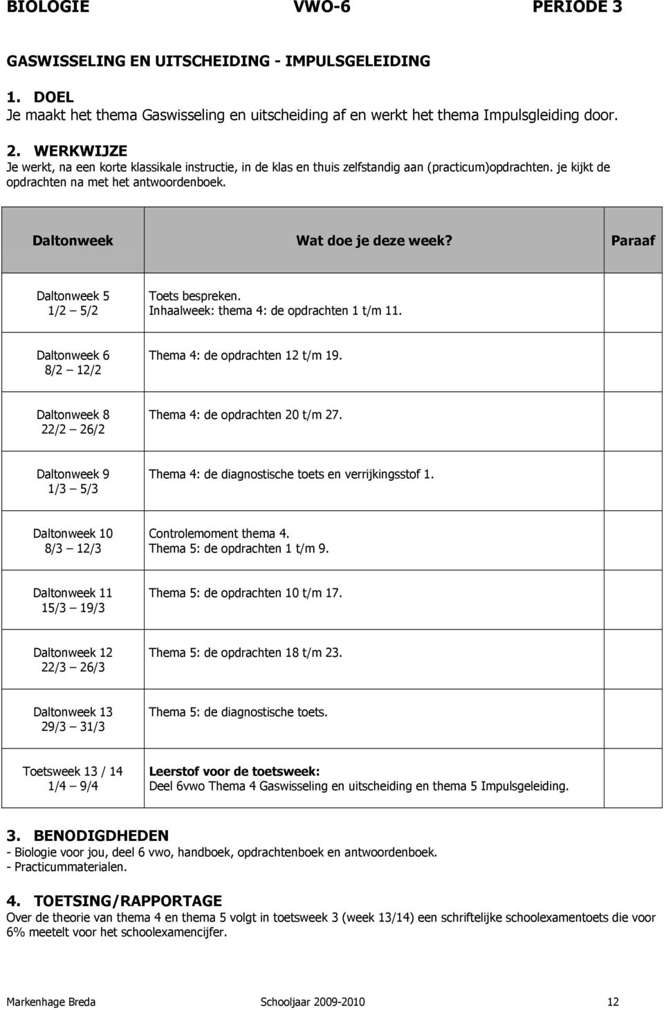 Inhaalweek: thema 4: de opdrachten 1 t/m 11. Thema 4: de opdrachten 12 t/m 19. Thema 4: de opdrachten 20 t/m 27. Thema 4: de diagnostische toets en verrijkingsstof 1. Controlemoment thema 4.