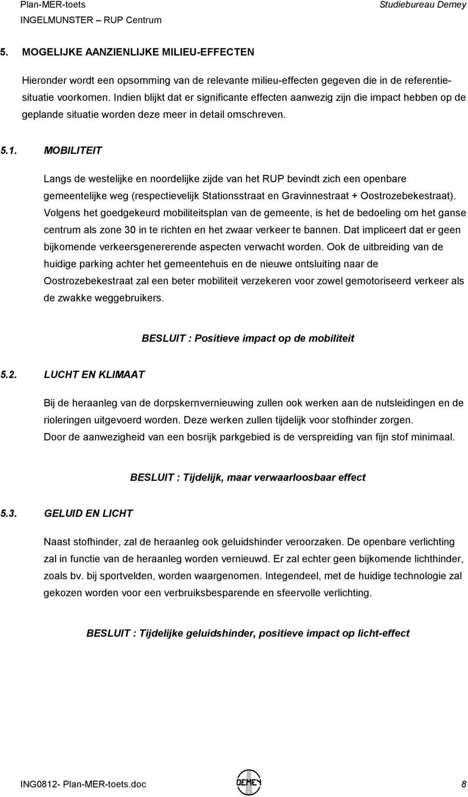 5. BODEM Op de bodemkaart zijn er geen specifieke bodemstructuren terug te vinden (code bebouwde zone) en in de databank van de ondergrond is de zone ingekleurd als zandig/lemig. Afb.