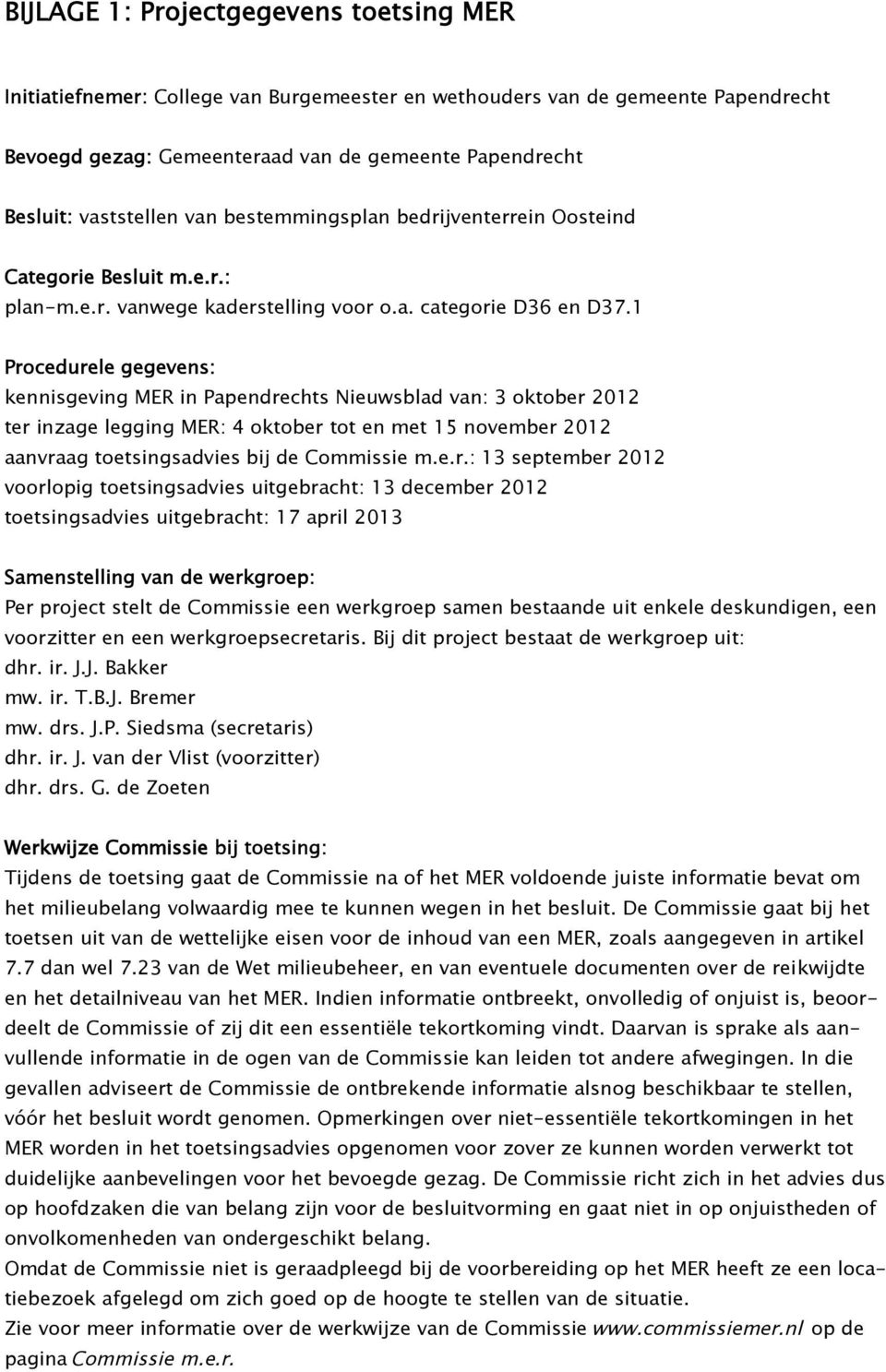 1 Procedurele gegevens: kennisgeving MER in Papendrechts Nieuwsblad van: 3 oktober 2012 ter inzage legging MER: 4 oktober tot en met 15 november 2012 aanvraag toetsingsadvies bij de Commissie m.e.r.: