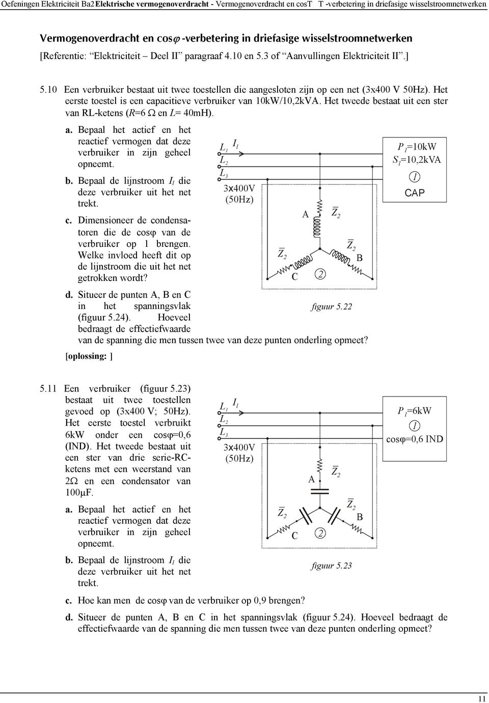 Het eerste toestel is een capacitieve verbruiker van 0kW/0,kV. Het tweede bestaat uit een ster van R-ketens (R=6 Ω en = 40mH). a.