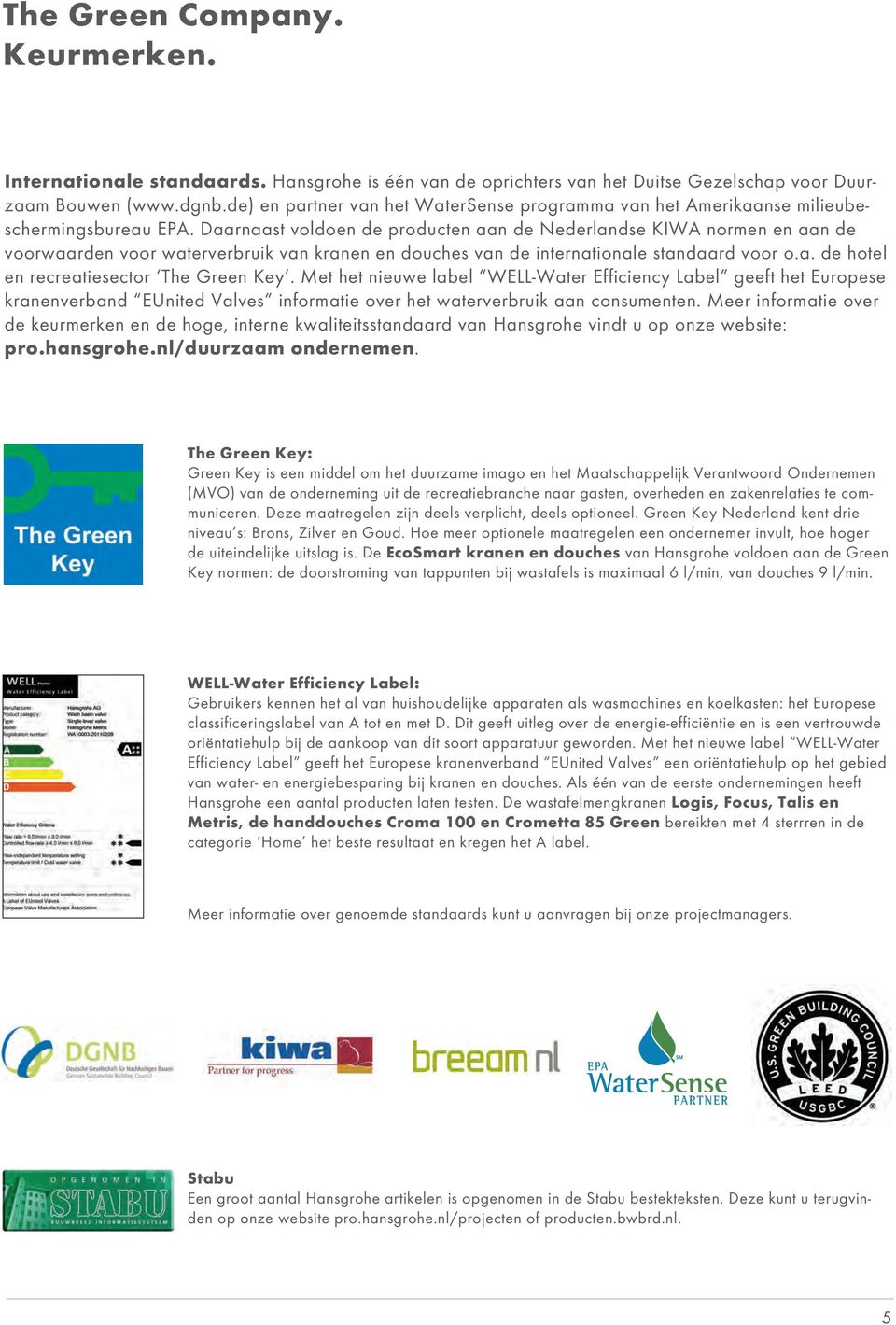 Daarnaast voldoen de producten aan de Nederlandse KIWA normen en aan de voorwaarden voor waterverbruik van kranen en douches van de internationale standaard voor o.a. de hotel en recreatiesector The Green Key.