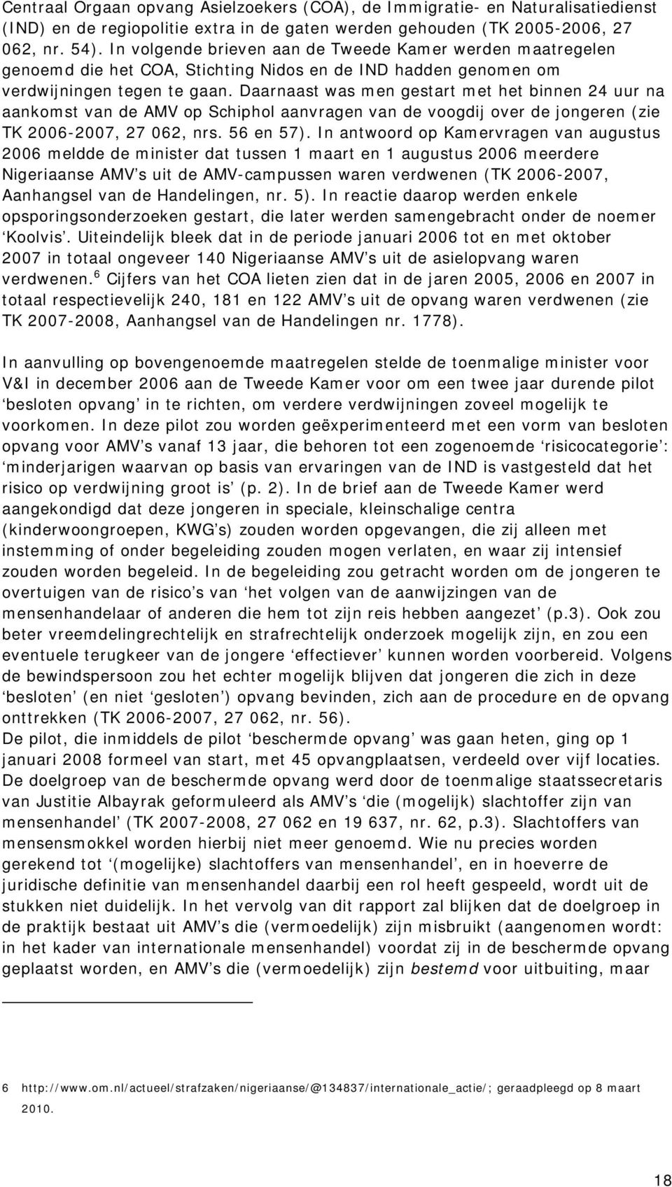 Daarnaast was men gestart met het binnen 24 uur na aankomst van de AMV op Schiphol aanvragen van de voogdij over de jongeren (zie TK 2006-2007, 27 062, nrs. 56 en 57).