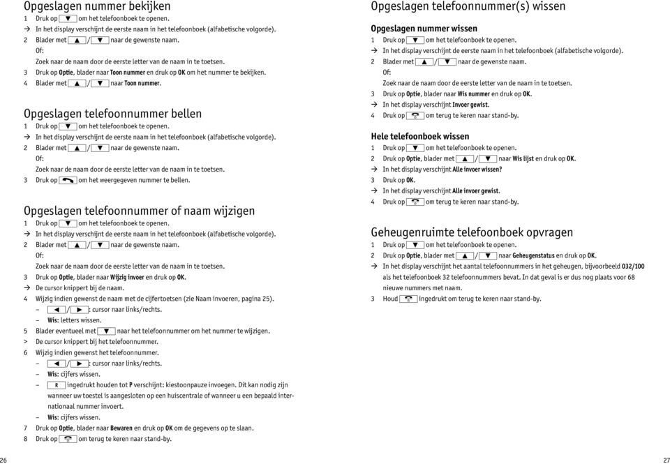 Opgeslagen telefoonnummer bellen 1 Druk op om het telefoonboek te openen.! In het display verschijnt de eerste naam in het telefoonboek (alfabetische volgorde). 2 Blader met / naar de gewenste naam.