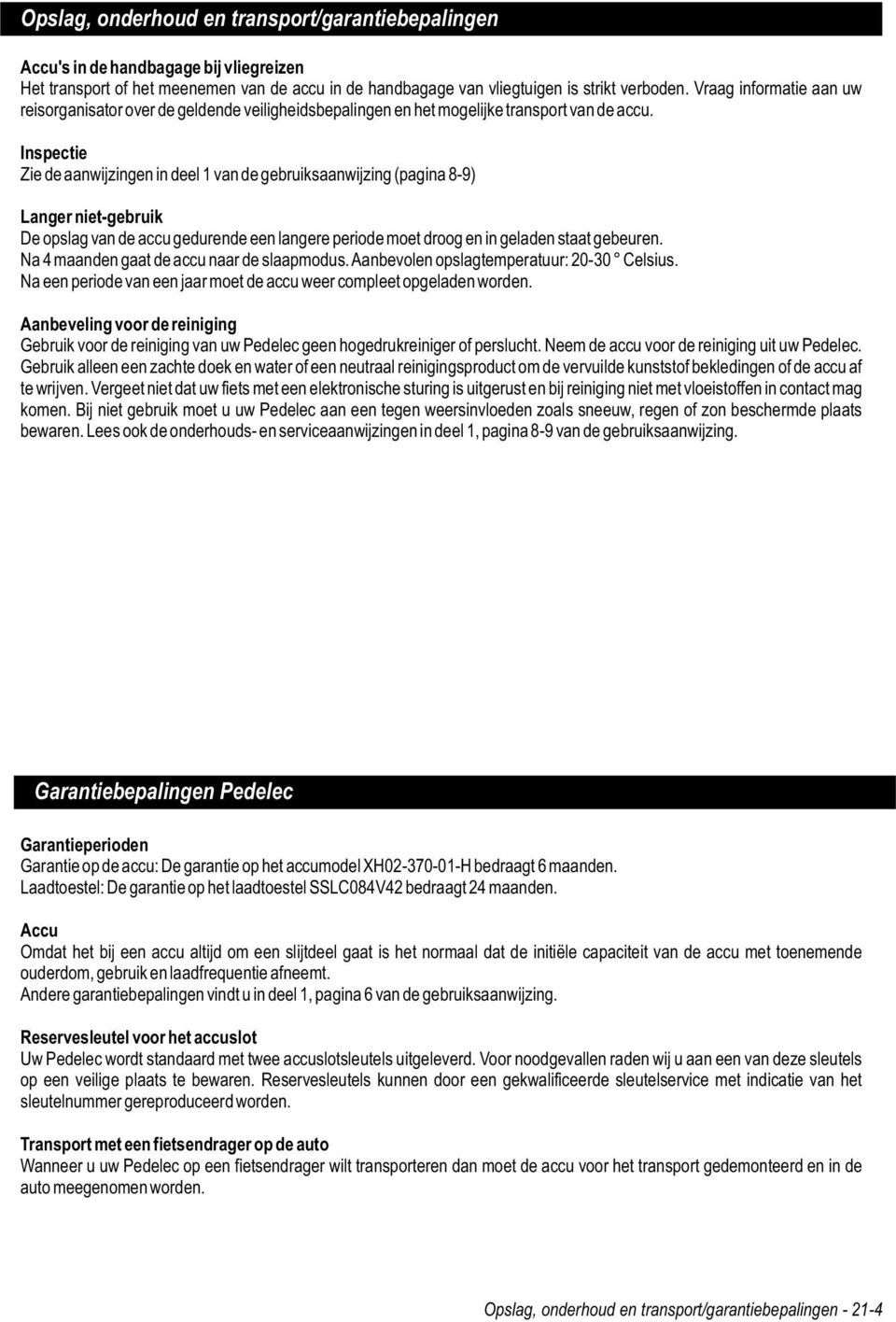 Inspectie Zie de aanwijzingen in deel 1 van de gebruiksaanwijzing (pagina 8-9) Langer niet-gebruik De opslag van de accu gedurende een langere periode moet droog en in geladen staat gebeuren.