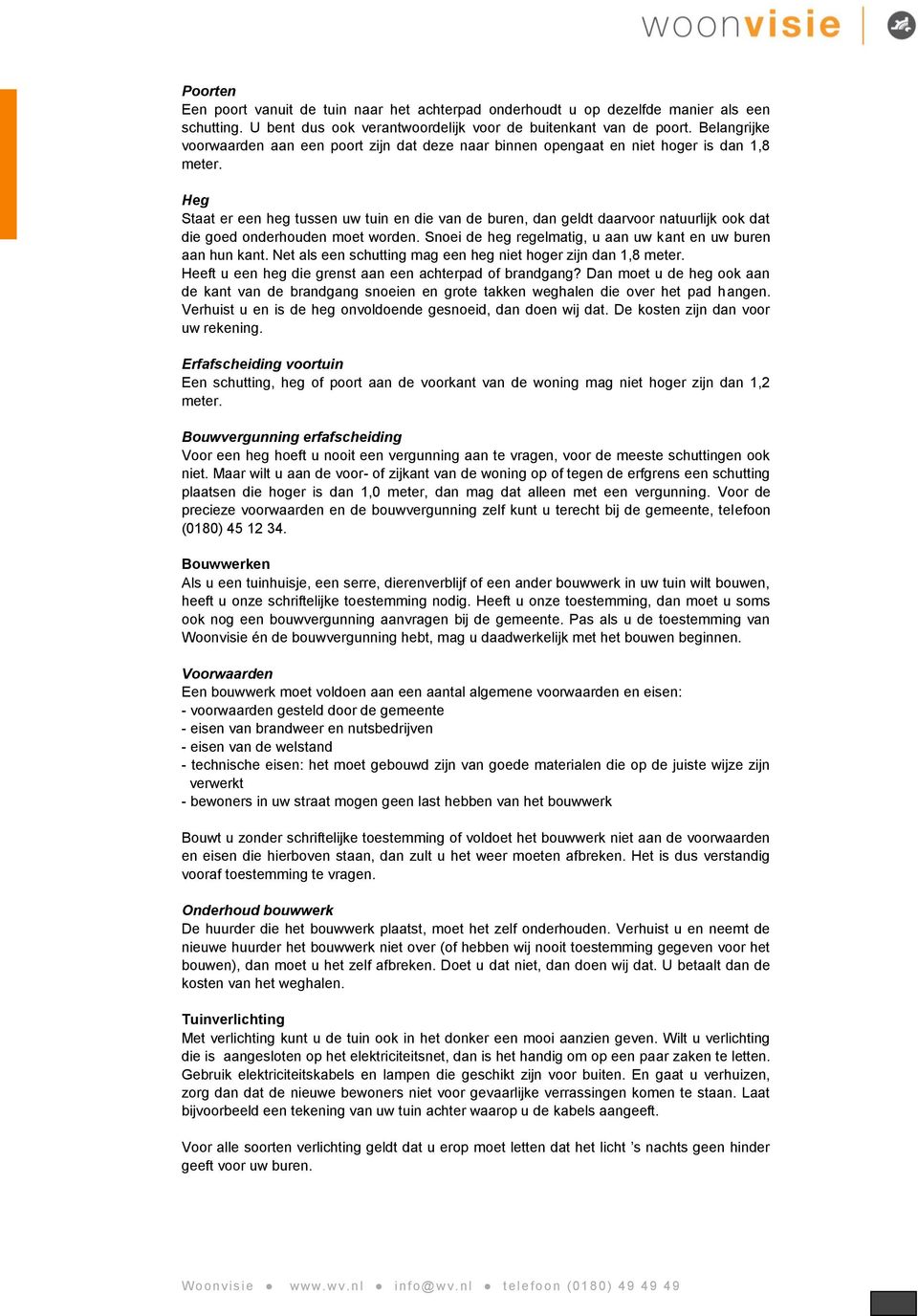 Heg Staat er een heg tussen uw tuin en die van de buren, dan geldt daarvoor natuurlijk ook dat die goed onderhouden moet worden. Snoei de heg regelmatig, u aan uw kant en uw buren aan hun kant.