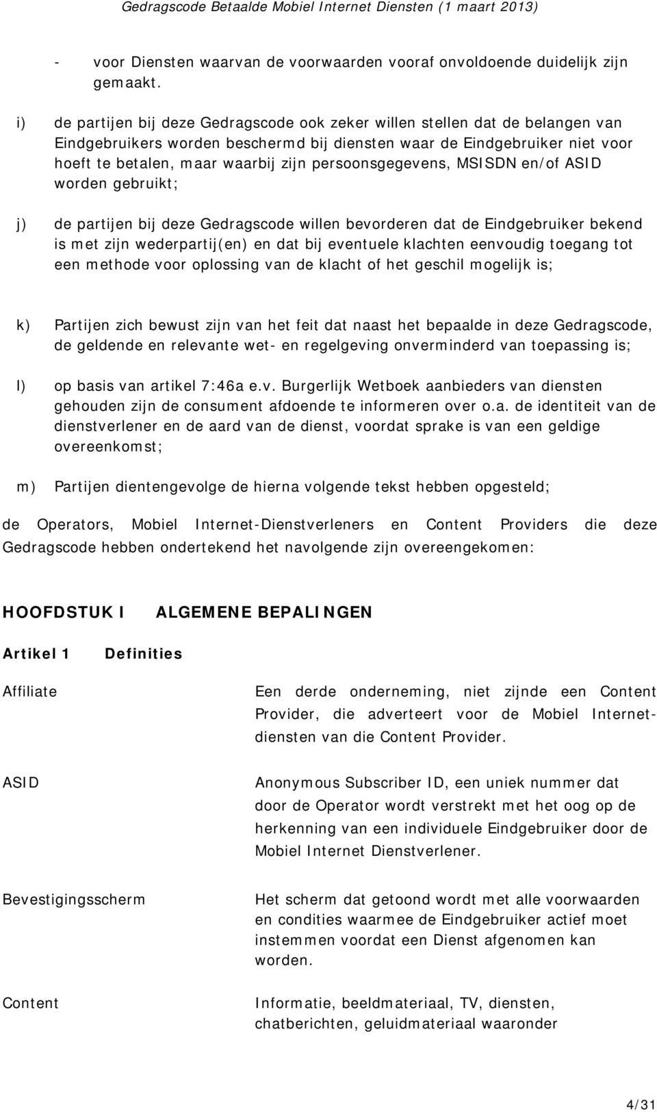 persoonsgegevens, MSISDN en/of ASID worden gebruikt; j) de partijen bij deze Gedragscode willen bevorderen dat de Eindgebruiker bekend is met zijn wederpartij(en) en dat bij eventuele klachten