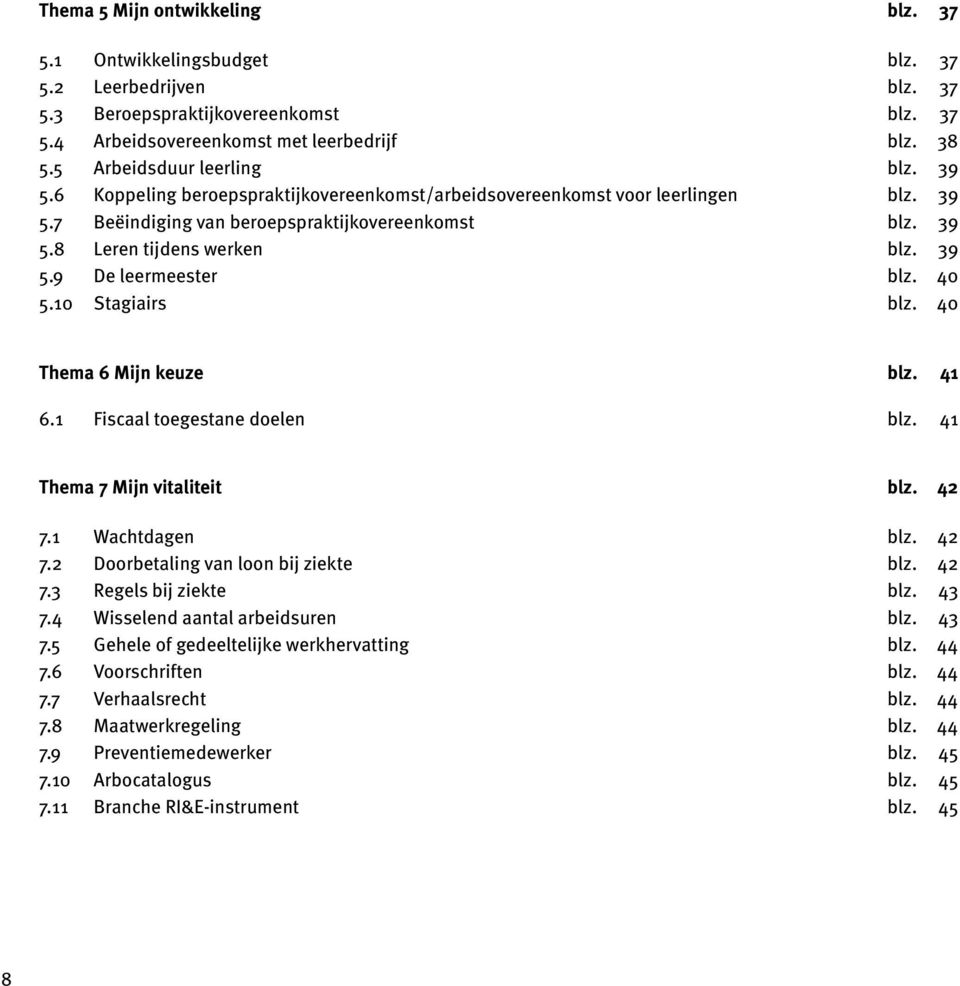 39 5.9 De leermeester blz. 40 5.10 Stagiairs blz. 40 Thema 6 Mijn keuze blz. 41 6.1 Fiscaal toegestane doelen blz. 41 Thema 7 Mijn vitaliteit blz. 42 7.1 Wachtdagen blz. 42 7.2 Doorbetaling van loon bij ziekte blz.