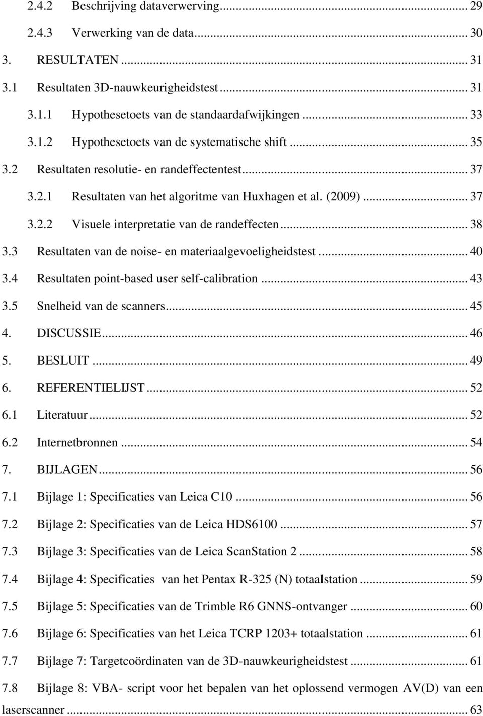 3 Resultaten van de noise- en materiaalgevoeligheidstest... 40 3.4 Resultaten point-based user self-calibration... 43 3.5 Snelheid van de scanners... 45 4. DISCUSSIE... 46 5. BESLUIT... 49 6.