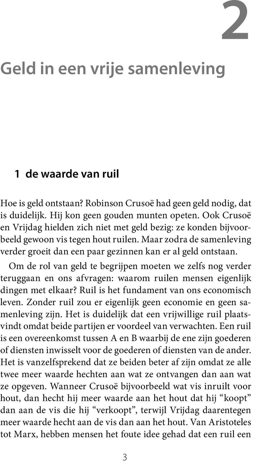 Om de rol van geld te begrijpen moeten we zelfs nog verder teruggaan en ons afvragen: waarom ruilen mensen eigenlijk dingen met elkaar? Ruil is het fundament van ons economisch leven.