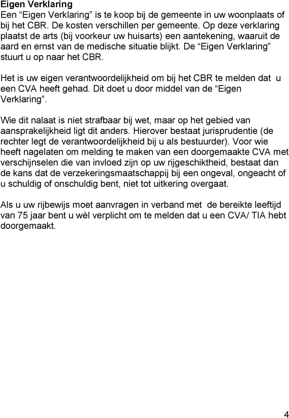 Het is uw eigen verantwoordelijkheid om bij het CBR te melden dat u een CVA heeft gehad. Dit doet u door middel van de Eigen Verklaring.