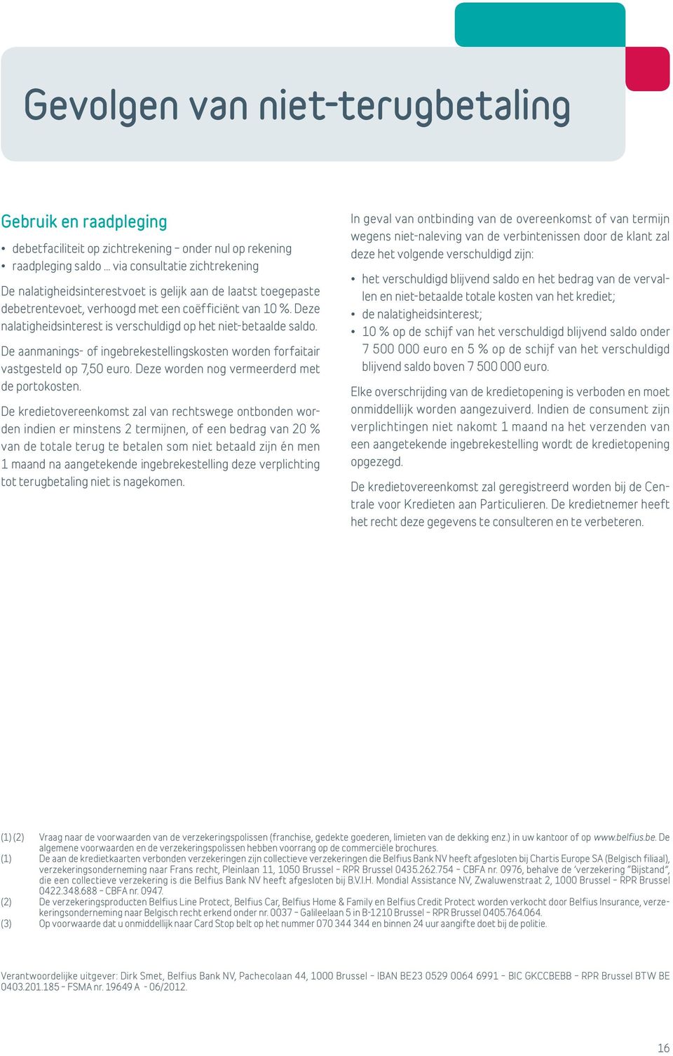 De aanmanings- of ingebrekestellingskosten worden forfaitair vastgesteld op 7,50 euro. Deze worden nog vermeerderd met de portokosten.