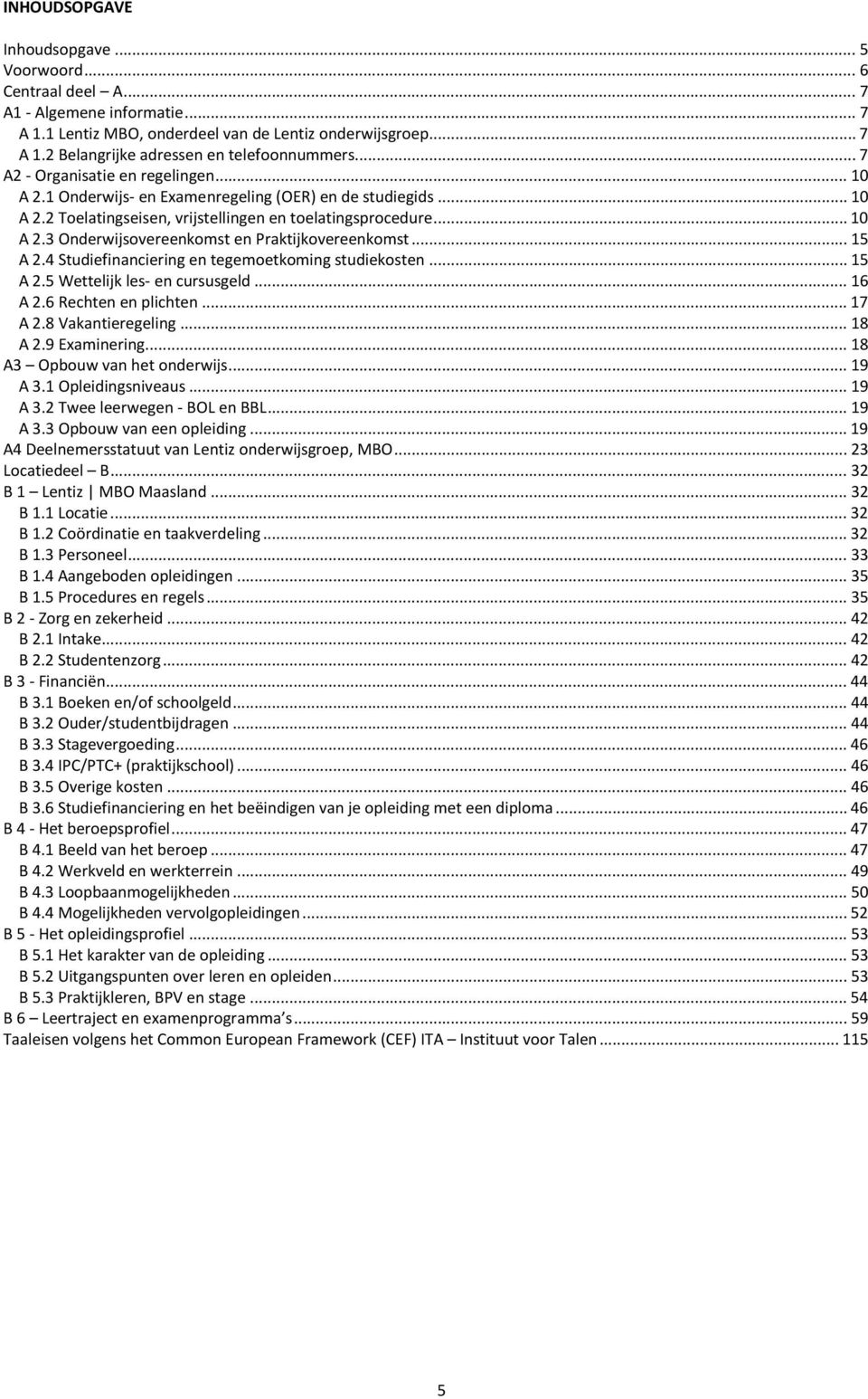 .. 15 A 2.4 Studiefinanciering en tegemoetkoming studiekosten... 15 A 2.5 Wettelijk les- en cursusgeld... 16 A 2.6 Rechten en plichten... 17 A 2.8 Vakantieregeling... 18 A 2.9 Examinering.