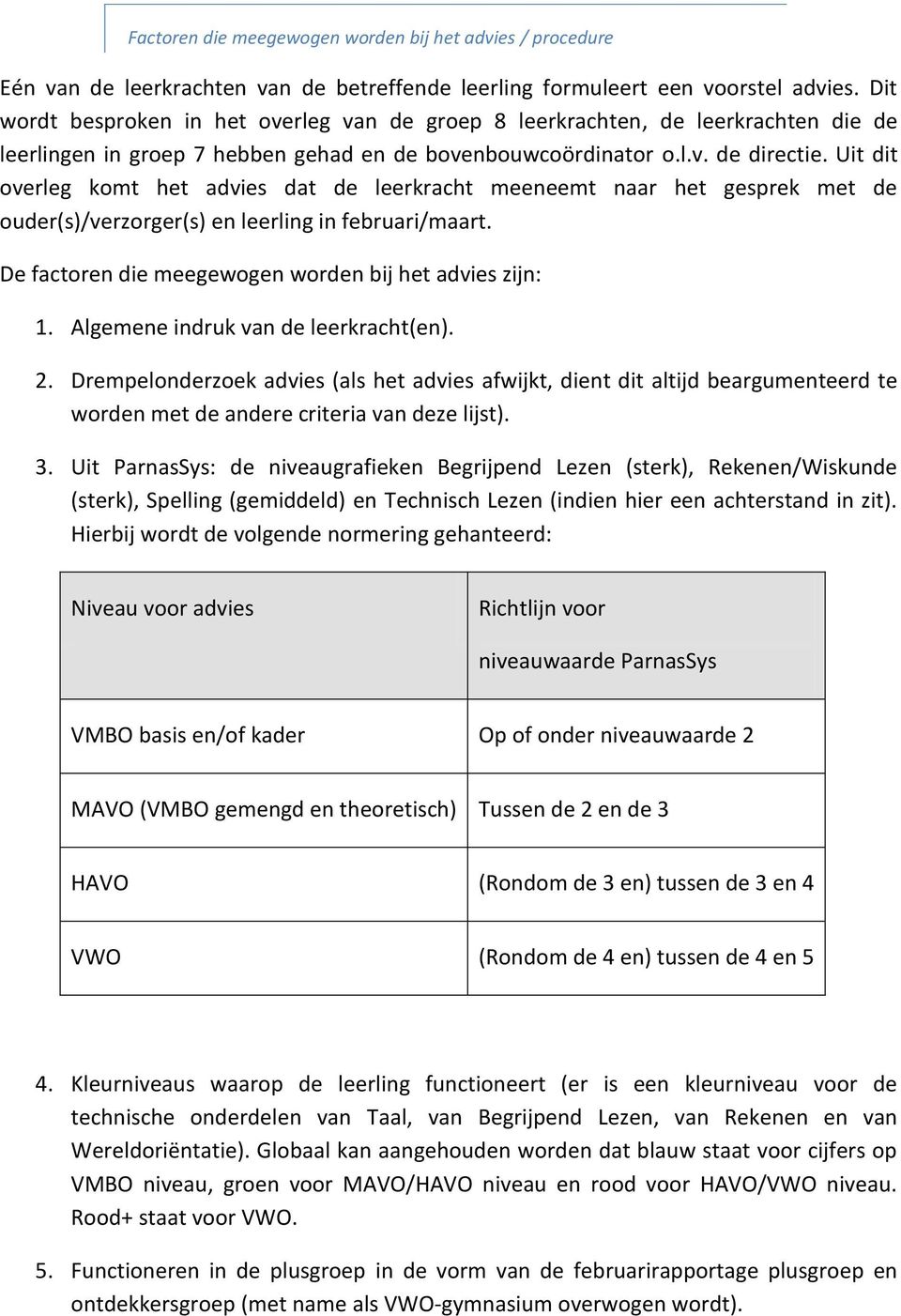 Uit dit overleg komt het dat de leerkracht meeneemt naar het gesprek met de ouder(s)/verzorger(s) en leerling in februari/maart. De factoren die meegewogen worden bij het zijn: 1.