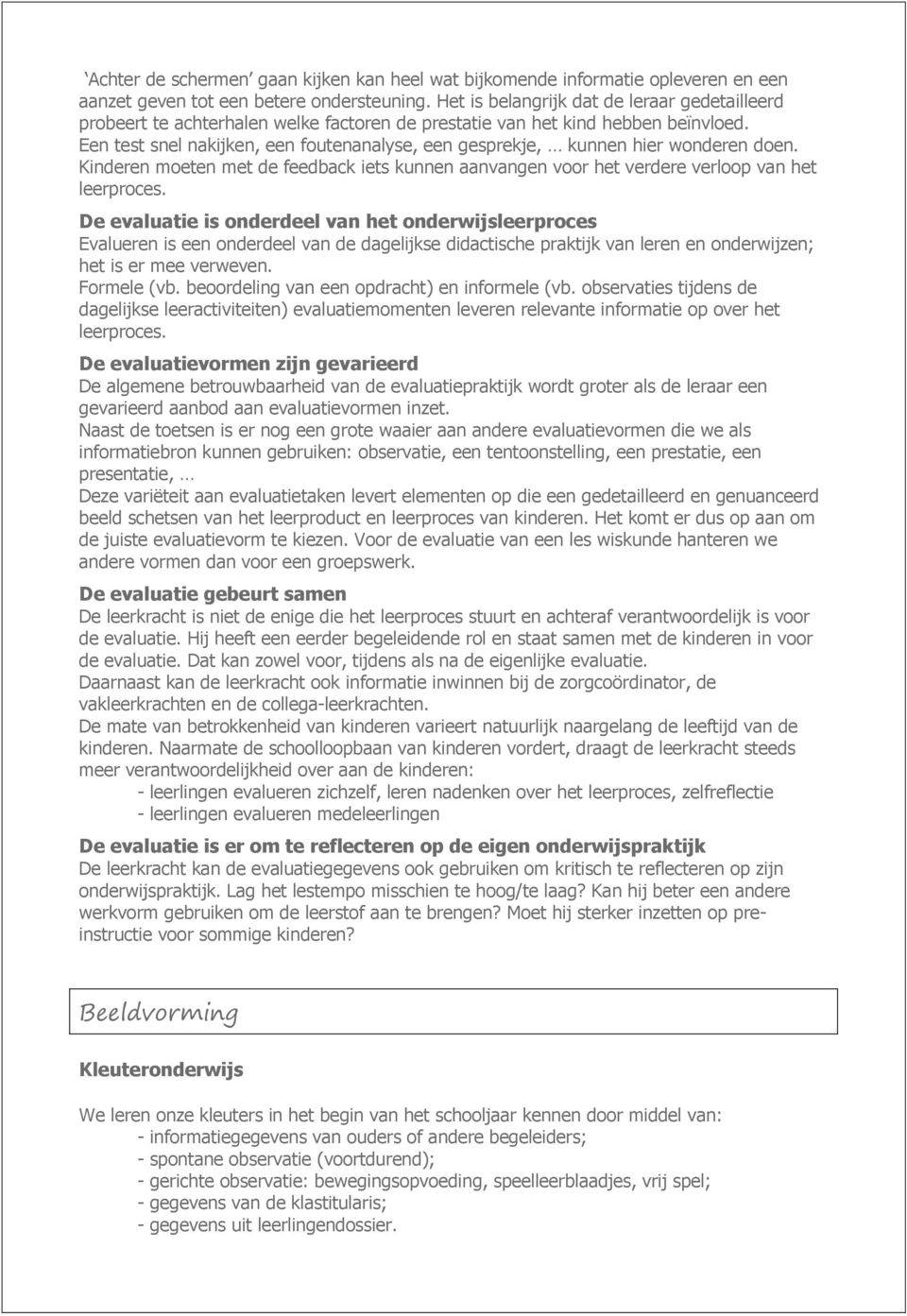 Een test snel nakijken, een foutenanalyse, een gesprekje, kunnen hier wonderen doen. Kinderen moeten met de feedback iets kunnen aanvangen voor het verdere verloop van het leerproces.