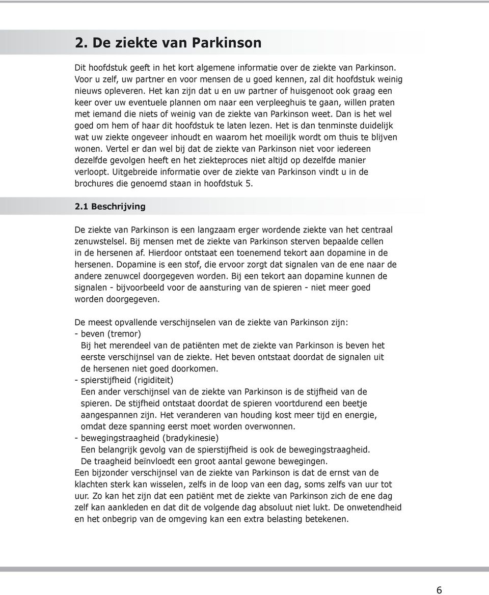 Het kan zijn dat u en uw partner of huisgenoot ook graag een keer over uw eventuele plannen om naar een verpleeghuis te gaan, willen praten met iemand die niets of weinig van de ziekte van Parkinson