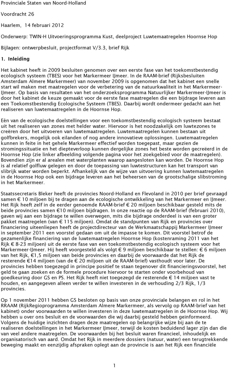 In de RAAM-brief (Rijksbesluiten Amsterdam Almere Markermeer) van november 2009 is opgenomen dat het kabinet een snelle start wil maken met maatregelen voor de verbetering van de natuurkwaliteit in