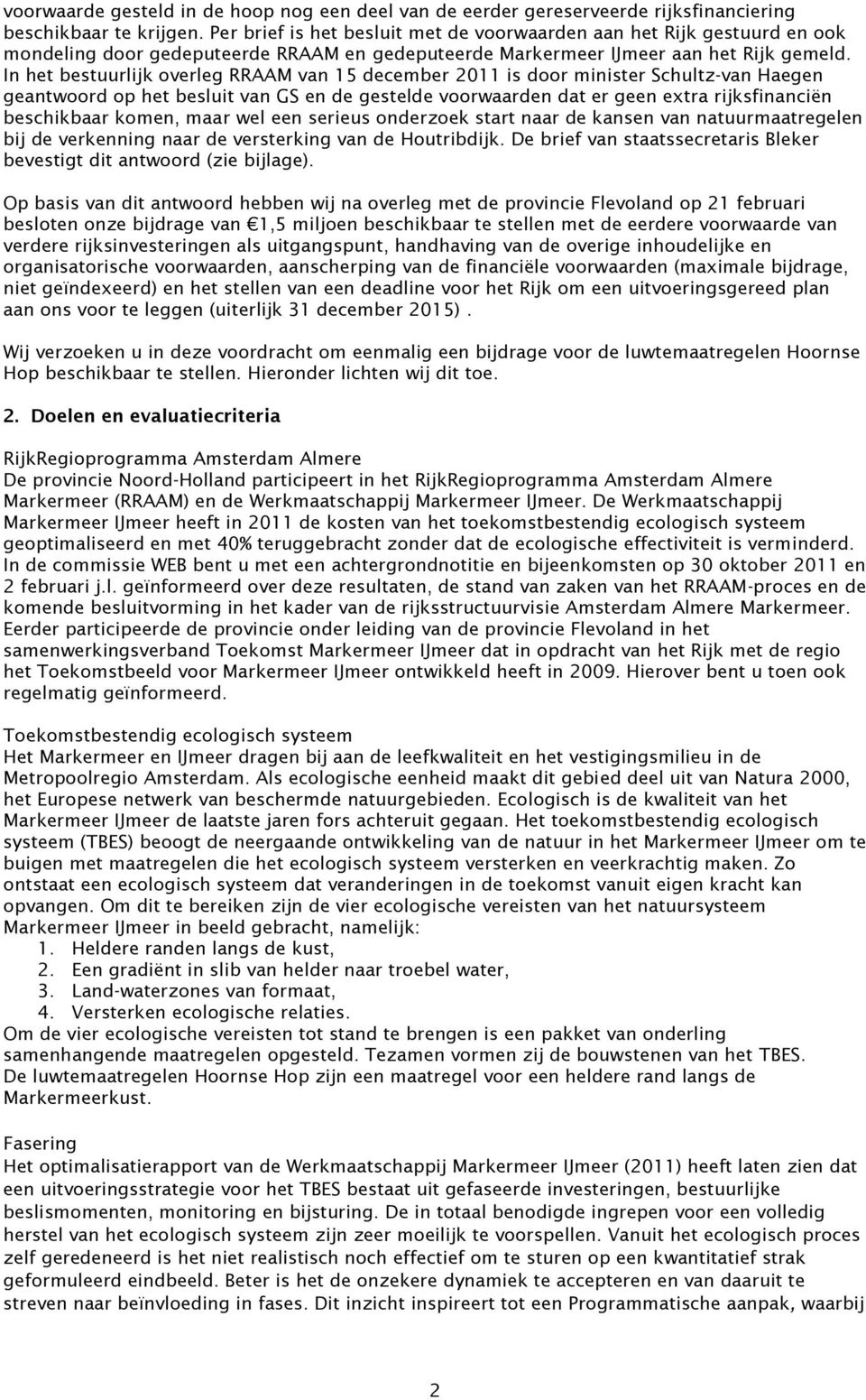 In het bestuurlijk overleg RRAAM van 15 december 2011 is door minister Schultz-van Haegen geantwoord op het besluit van GS en de gestelde voorwaarden dat er geen extra rijksfinanciën beschikbaar