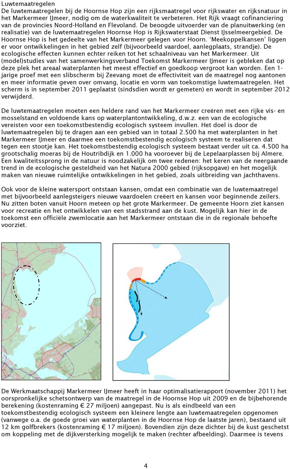 De beoogde uitvoerder van de planuitwerking (en realisatie) van de luwtemaatregelen Hoornse Hop is Rijkswaterstaat Dienst IJsselmeergebied.