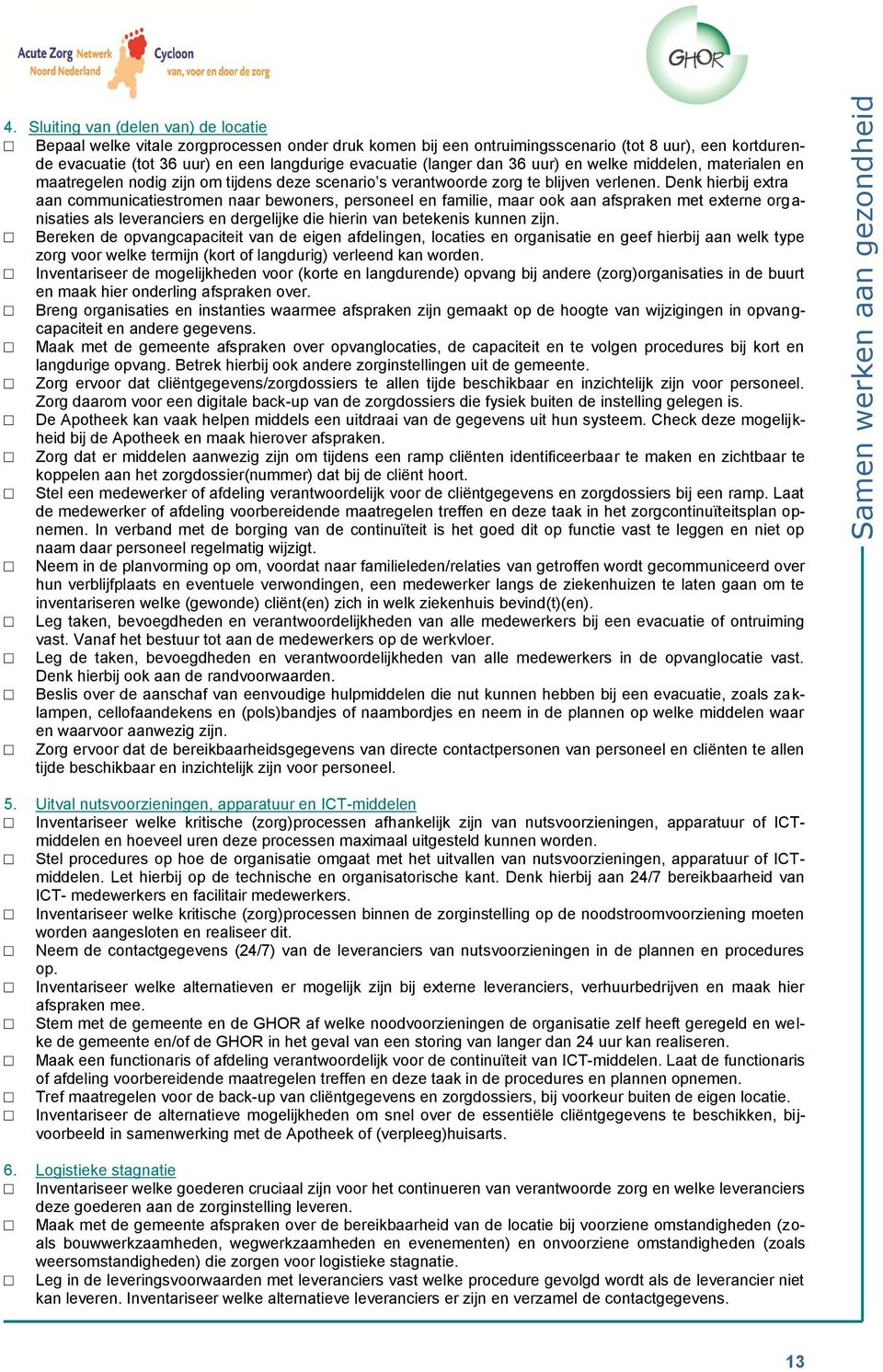 Denk hierbij extra aan communicatiestromen naar bewoners, personeel en familie, maar ook aan afspraken met externe organisaties als leveranciers en dergelijke die hierin van betekenis kunnen zijn.