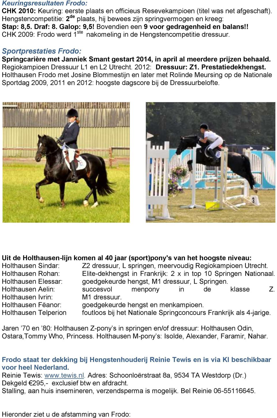 Sportprestaties Frodo: Springcarière met Janniek Smant gestart 2014, in april al meerdere prijzen behaald. Regiokampioen Dressuur L1 en L2 Utrecht. 2012: Dressuur: Z1. Prestatiedekhengst.