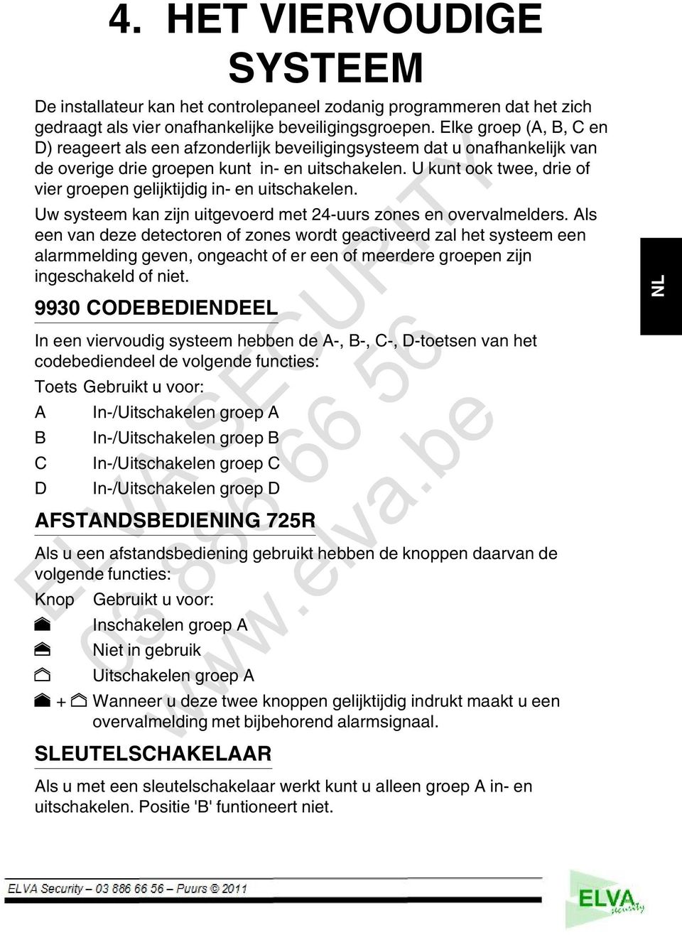 U kunt ook twee, drie of vier groepen gelijktijdig in- en uitschakelen. Uw systeem kan zijn uitgevoerd met 24-uurs zones en overvalmelders.