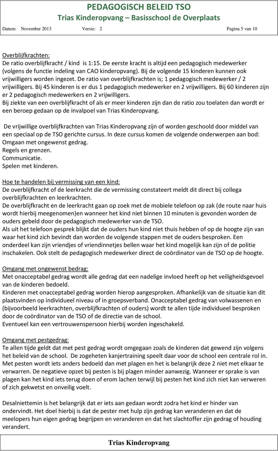 De ratio van overblijfkrachten is; 1 pedagogisch medewerker / 2 vrijwilligers. Bij 45 kinderen is er dus 1 pedagogisch medewerker en 2 vrijwilligers.