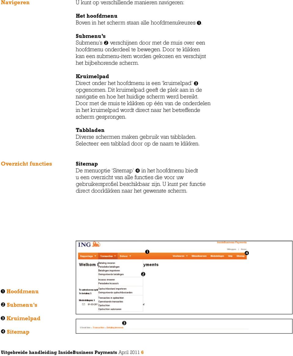 Kruimelpad Direct onder het hoofdmenu is een kruimelpad op genomen. Dit kruimelpad geeft de plek aan in de navigatie en hoe het huidige scherm werd bereikt.