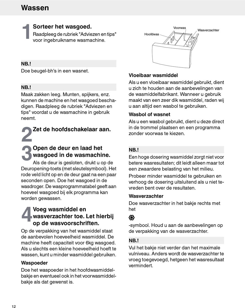 3Open de deur en laad het wasgoed in de wasmachine. Als de deur is gesloten, drukt u op de Deuropening-toets (met sleutelsymbool). Het rode veld licht op en de deur gaat na een paar seconden open.