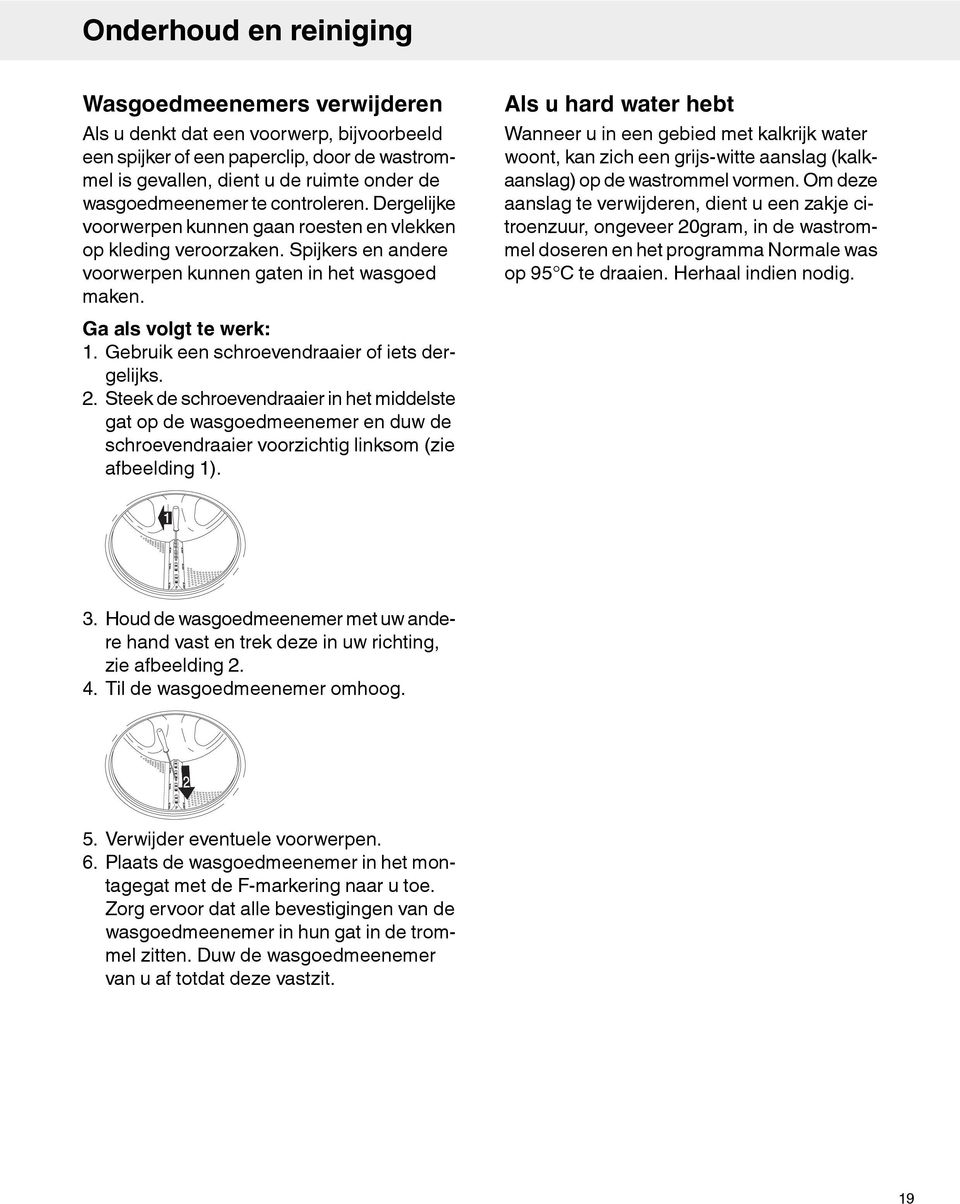 Gebruik een schroevendraaier of iets dergelijks. 2. Steek de schroevendraaier in het middelste gat op de wasgoedmeenemer en duw de schroevendraaier voorzichtig linksom (zie afbeelding 1).