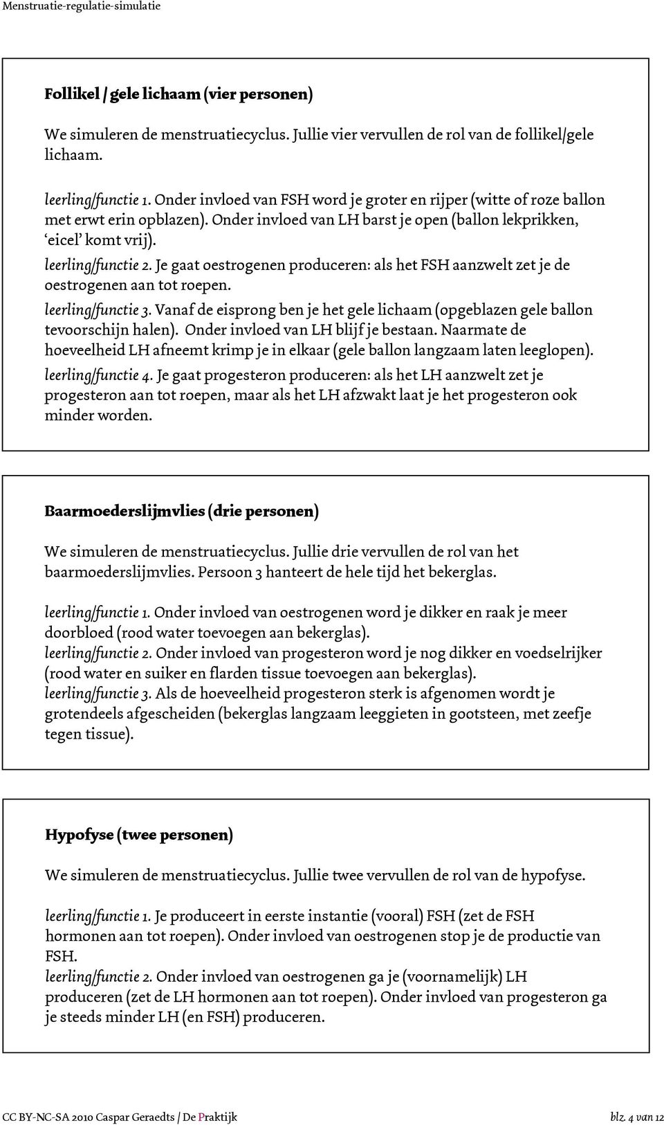 Je gaat oestrogenen produceren: als het FSH aanzwelt zet je de oestrogenen aan tot roepen. leerling/functie 3. Vanaf de eisprong ben je het gele lichaam (opgeblazen gele ballon tevoorschijn halen).